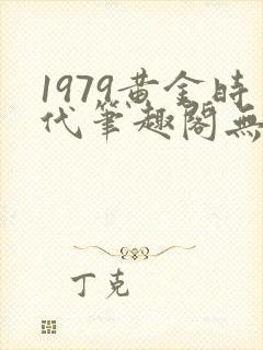 1979黄金时代笔趣阁无弹窗无错版