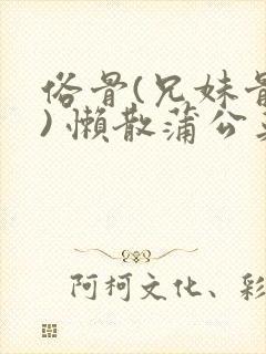 俗骨(兄妹骨科) 懒散蒲公英结局