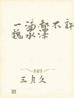 一滴都不许漏 魏承泽