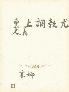 皇上调教尤物美人h