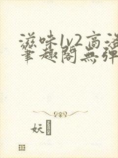 滋味1v2商洛笔趣阁无弹窗