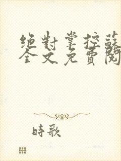 绝对掌控苏绵绵全文免费阅读