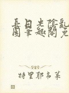 长日光阴乱作一团笔趣阁免费阅读无弹窗