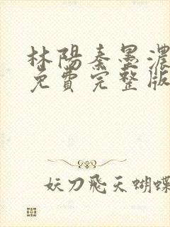 林阳秦墨浓小说免费完整版