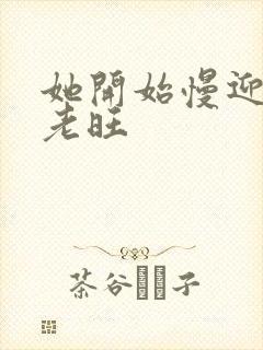 她开始慢迎迎合老旺