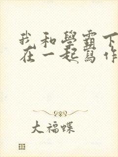 我和学霸下面连在一起写作业小说