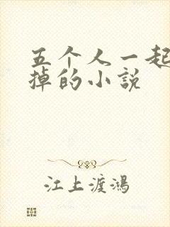 五个人一起会坏掉的小说