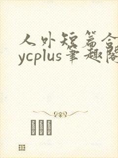 人外短篇合集bycplus笔趣阁