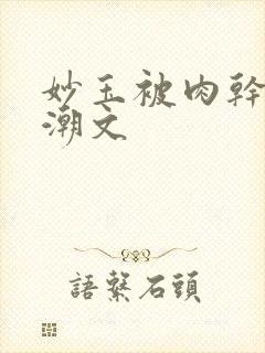 妙玉被肉干高H潮文