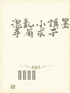 混乱小镇墨池砚寺庙求子