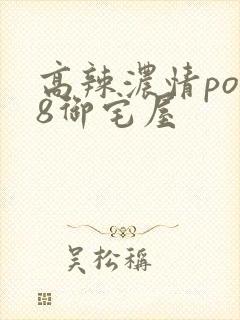 高辣浓情po18御宅屋