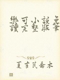 乐可小说免费阅读完整版笔趣无弹窗诸天阁