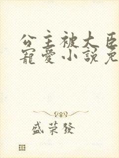 公主被大臣轮番宠爱小说免费阅读