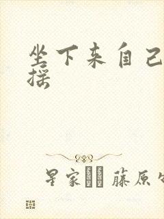 坐下来自己慢慢摇