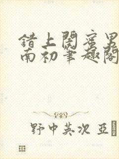 错上闺蜜男友沈南初笔趣阁