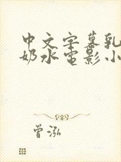 中文字幕乳授乳奶水电影小说