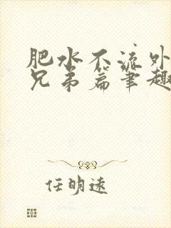 肥水不流外人田兄弟篇笔趣阁小说