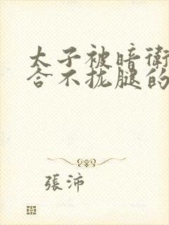 太子被暗卫c到合不拢腿的后果