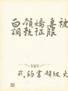 白领娇妻被老板调教征服