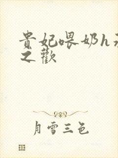 贵妃喂奶h承宠之欢