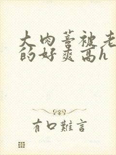 大肉蒂被老头嘬的好爽高h