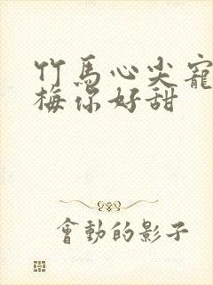 竹马心尖宠小青梅你好甜