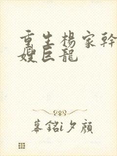 重生杨家干了众嫂巨龙