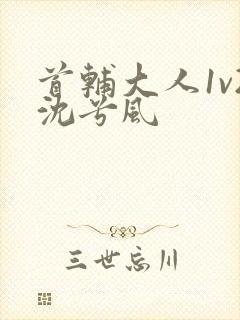 首辅大人1v2沈兮风