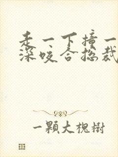 走一下撞一下深深咬合总裁