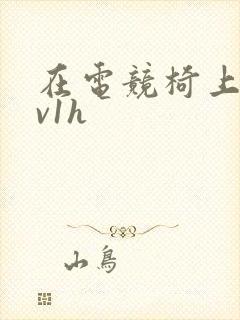 在电竞椅上做1v1h