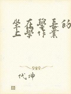 坐在学长的棒棒上学作业