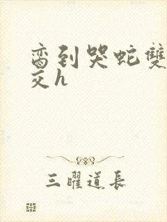 脔到哭蛇双根宫交h封面