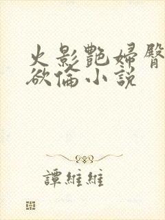 火影艳妇臀荡乳欲伦小说