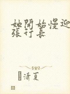 她开始慢迎迎合张行长