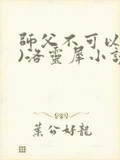 师父不可以(限)洛灵犀小说笔趣阁