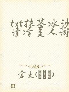 txt抹茶冰沙清冷美人游戏阅读