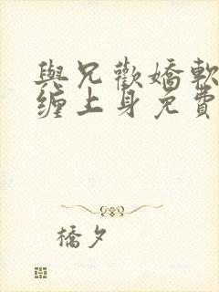 与兄欢娇软嫡女缠上身免费阅读