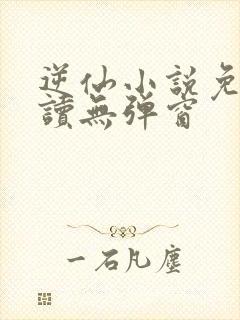 逆仙小说免费阅读无弹窗