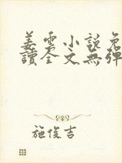 姜云小说免费阅读全文无弹窗