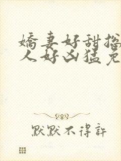 娇妻好甜总裁大人好凶猛免费小说