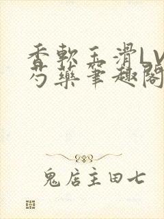 香软玉滑LVL芍药笔趣阁