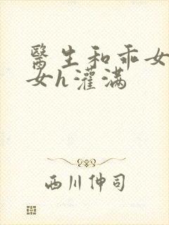 医生和乖女h攵女h灌满