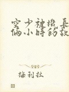 空少被机长狂躁俩小时的故事