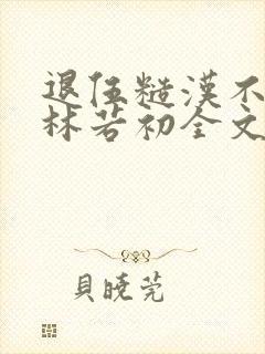 退伍糙汉不经撩林若初全文