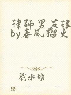 律师男友很难撩by春风榴火