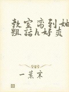 教室脔到她哭h粗话h好爽封面