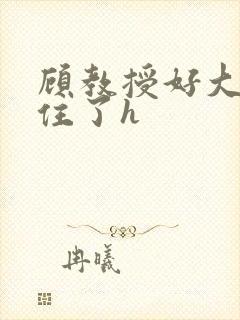 顾教授好大含不住了h封面