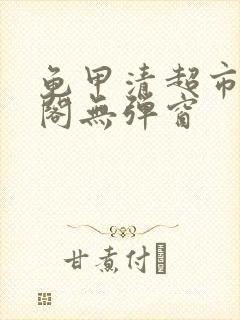 龟甲清超市笔趣阁无弹窗