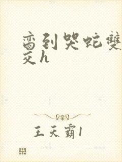 脔到哭蛇双根宫交h