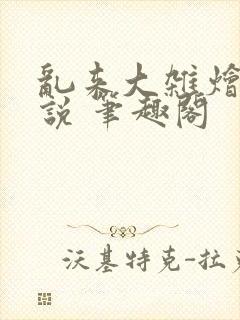 乱来大杂烩 小说 笔趣阁